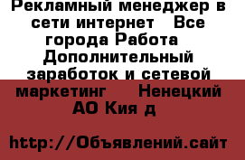 Рекламный менеджер в сети интернет - Все города Работа » Дополнительный заработок и сетевой маркетинг   . Ненецкий АО,Кия д.